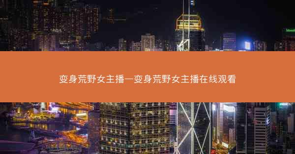 变身荒野女主播—变身荒野女主播在线观看