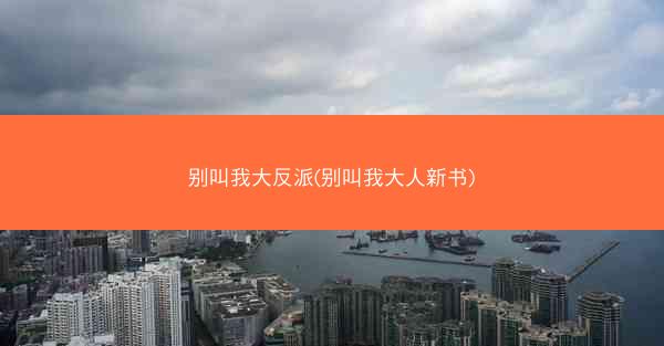 别叫我大反派(别叫我大人新书)