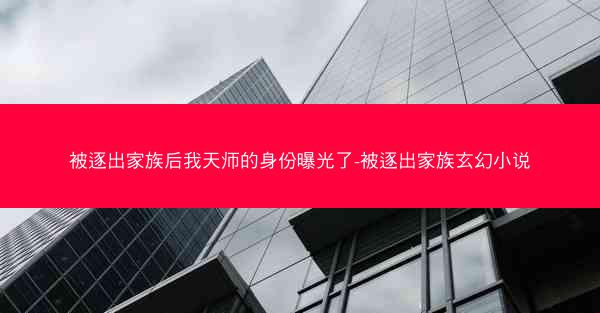 被逐出家族后我天师的身份曝光了-被逐出家族玄幻小说 被逐出家族后我天师的身份曝光了-被逐出家族玄幻小说