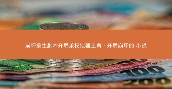 崩坏重生剧本开局杀模拟器主角、开局崩坏的 小说