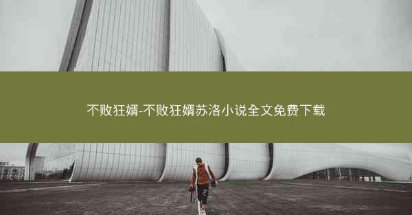 不败狂婿-不败狂婿苏洛小说全文免费下载