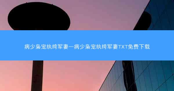 病少枭宠纨绔军妻—病少枭宠纨绔军妻TXT免费下载