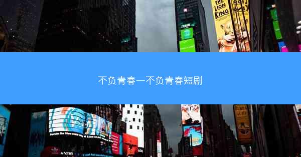 不负青春—不负青春短剧