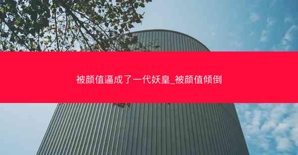 被颜值逼成了一代妖皇_被颜值倾倒