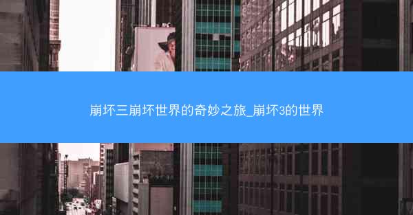 崩坏三崩坏世界的奇妙之旅_崩坏3的世界