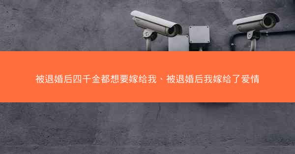 被退婚后四千金都想要嫁给我、被退婚后我嫁给了爱情