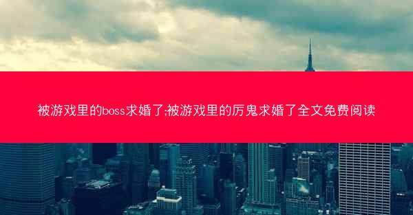 被游戏里的boss求婚了;被游戏里的厉鬼求婚了全文免费阅读