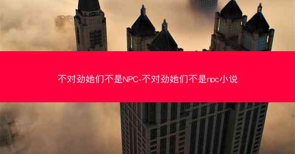 不对劲她们不是NPC-不对劲她们不是npc小说