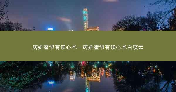 病娇霍爷有读心术—病娇霍爷有读心术百度云