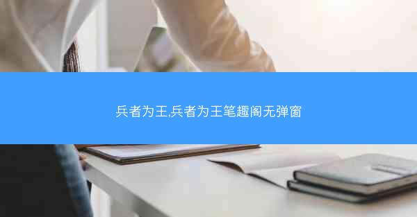 兵者为王,兵者为王笔趣阁无弹窗