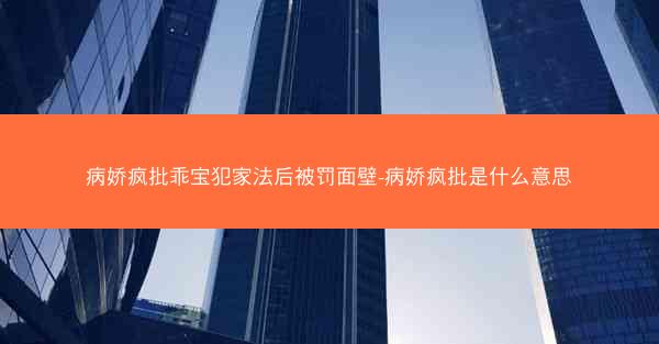 病娇疯批乖宝犯家法后被罚面壁-病娇疯批是什么意思