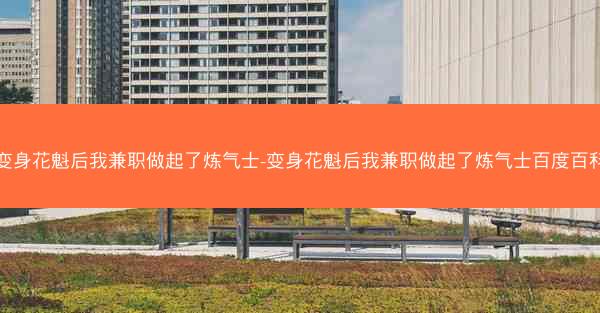 变身花魁后我兼职做起了炼气士-变身花魁后我兼职做起了炼气士百度百科