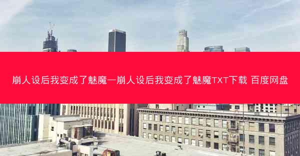崩人设后我变成了魅魔—崩人设后我变成了魅魔TXT下载 百度网盘