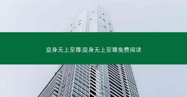 变身无上至尊;变身无上至尊免费阅读