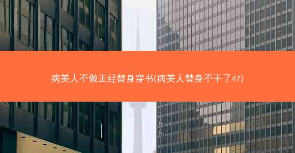 病美人不做正经替身穿书(病美人替身不干了47)