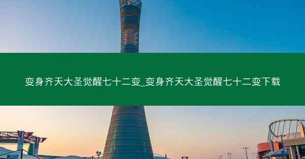 变身齐天大圣觉醒七十二变_变身齐天大圣觉醒七十二变下载