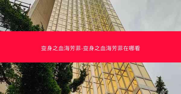 变身之血海芳菲-变身之血海芳菲在哪看