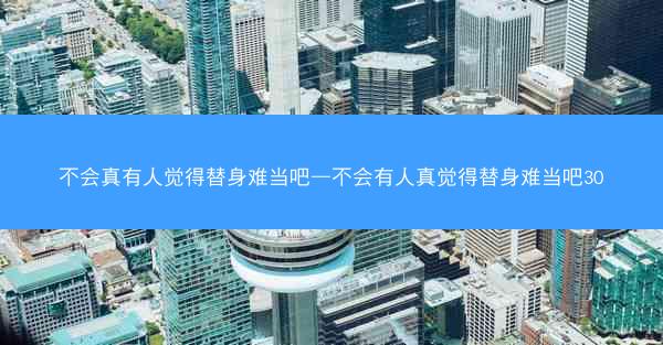不会真有人觉得替身难当吧—不会有人真觉得替身难当吧30