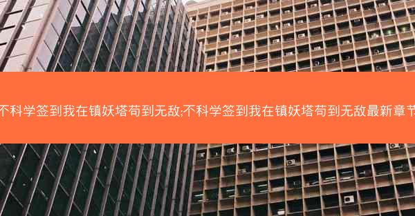 不科学签到我在镇妖塔苟到无敌;不科学签到我在镇妖塔苟到无敌最新章节