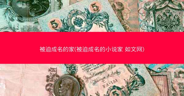 被迫成名的家(被迫成名的小说家 如文网)