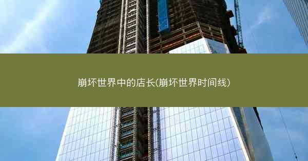 崩坏世界中的店长(崩坏世界时间线)