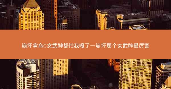 崩坏拿命C女武神都怕我嘎了—崩坏那个女武神最厉害