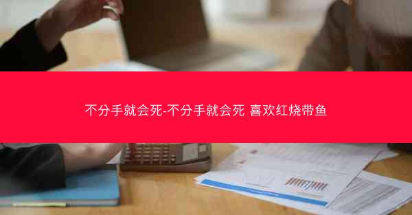 不分手就会死-不分手就会死 喜欢红烧带鱼