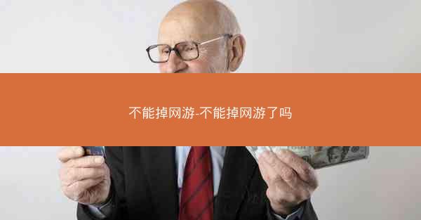 不能掉网游-不能掉网游了吗