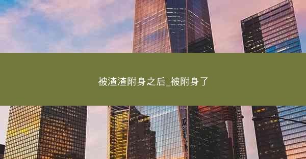 被渣渣附身之后_被附身了