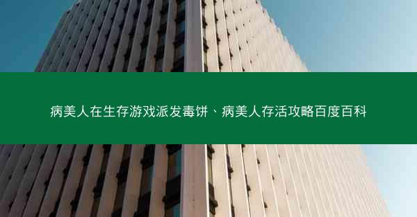 病美人在生存游戏派发毒饼、病美人存活攻略百度百科
