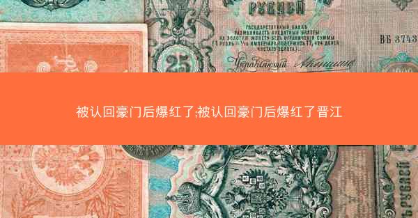 被认回豪门后爆红了;被认回豪门后爆红了晋江