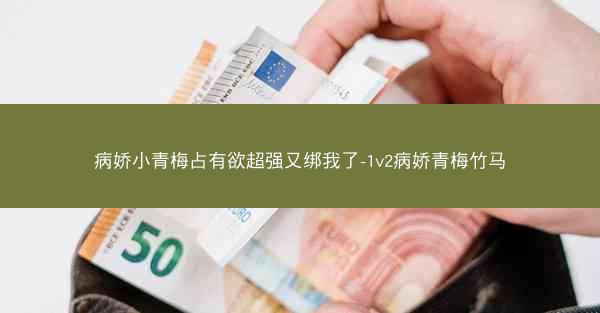病娇小青梅占有欲超强又绑我了-1v2病娇青梅竹马