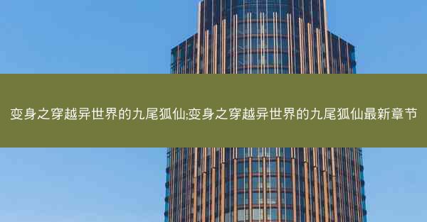 变身之穿越异世界的九尾狐仙;变身之穿越异世界的九尾狐仙最新章节
