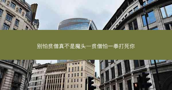 别怕贫僧真不是魔头—贫僧怕一拳打死你