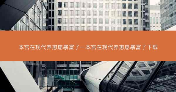 本宫在现代养崽崽暴富了—本宫在现代养崽崽暴富了下载