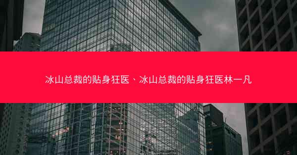 冰山总裁的贴身狂医、冰山总裁的贴身狂医林一凡