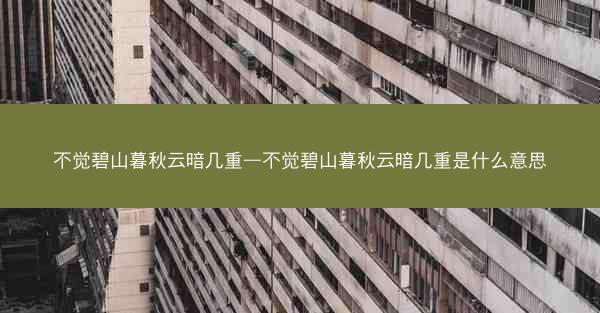 不觉碧山暮秋云暗几重—不觉碧山暮秋云暗几重是什么意思