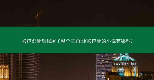 被挖剑骨后我屠了整个主角团(被挖骨的小说有哪些)
