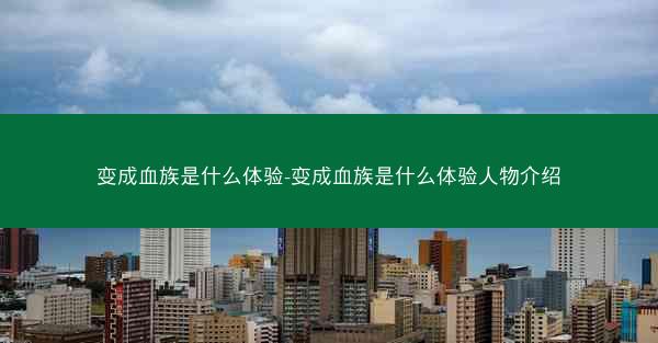 变成血族是什么体验-变成血族是什么体验人物介绍