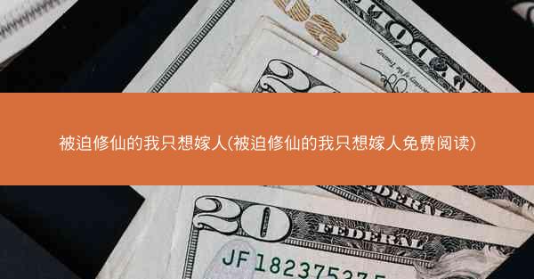 被迫修仙的我只想嫁人(被迫修仙的我只想嫁人免费阅读)