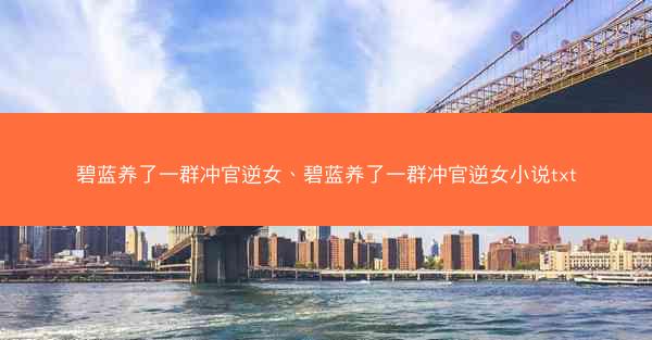 碧蓝养了一群冲官逆女、碧蓝养了一群冲官逆女小说txt