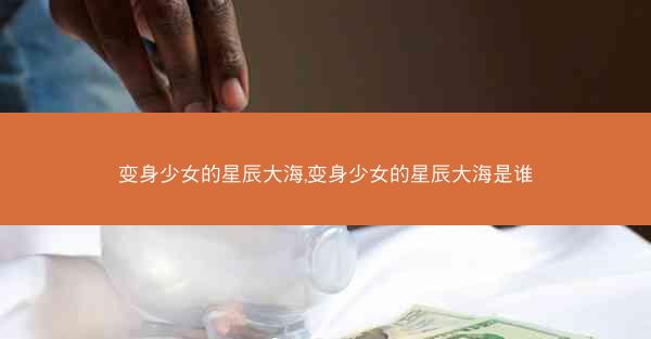 变身少女的星辰大海,变身少女的星辰大海是谁