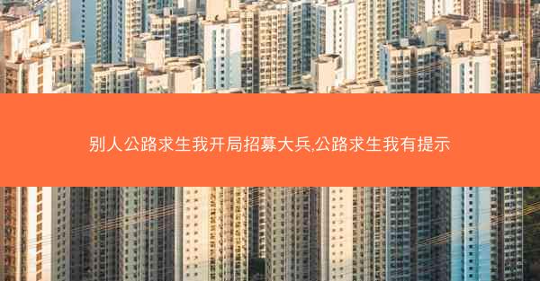 别人公路求生我开局招募大兵,公路求生我有提示