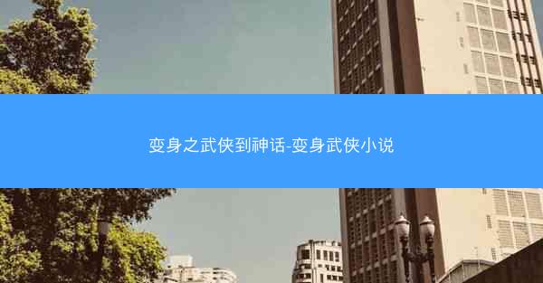 变身之武侠到神话-变身武侠小说