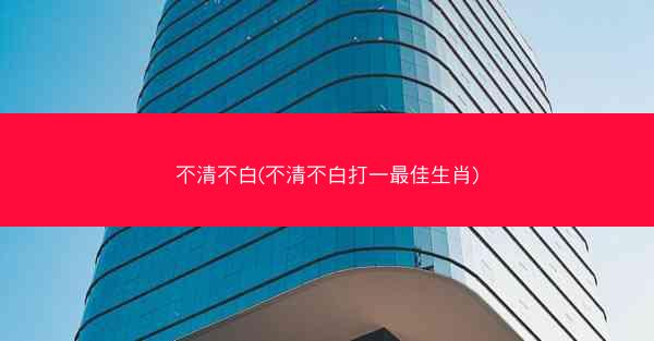 不清不白(不清不白打一最佳生肖)