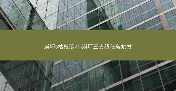 崩坏3枯枝落叶-崩坏三支线任务触发
