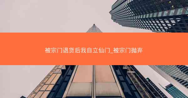 被宗门退货后我自立仙门_被宗门抛弃