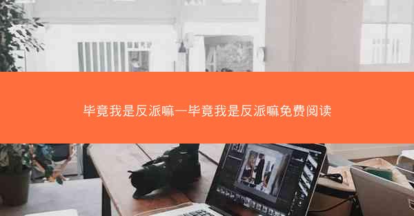 毕竟我是反派嘛—毕竟我是反派嘛免费阅读