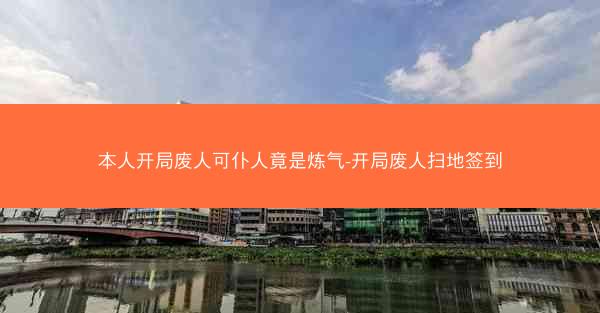 本人开局废人可仆人竟是炼气-开局废人扫地签到