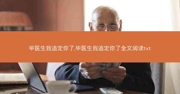 毕医生我追定你了,毕医生我追定你了全文阅读txt